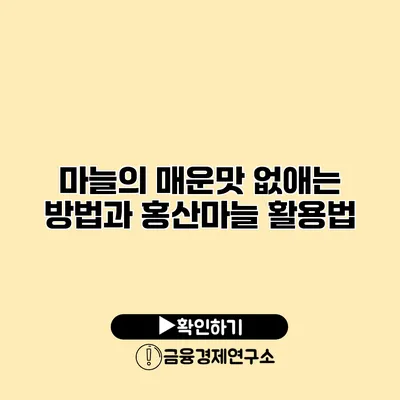 마늘의 매운맛 없애는 방법과 홍산마늘 활용법