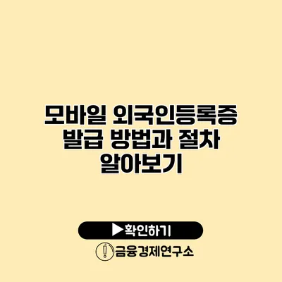 모바일 외국인등록증 발급 방법과 절차 알아보기