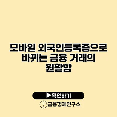 모바일 외국인등록증으로 바뀌는 금융 거래의 원활함