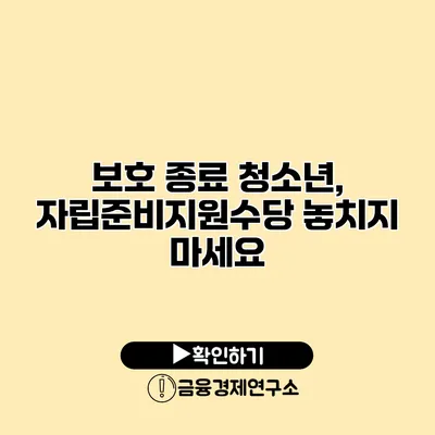 보호 종료 청소년, 자립준비지원수당 놓치지 마세요