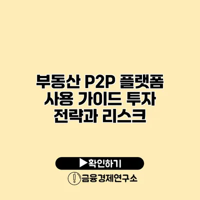 부동산 P2P 플랫폼 사용 가이드 투자 전략과 리스크