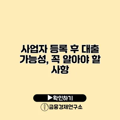 사업자 등록 후 대출 가능성, 꼭 알아야 할 사항