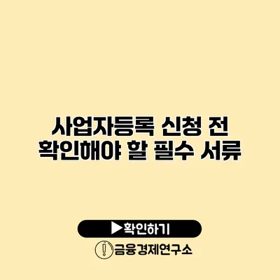 사업자등록 신청 전 확인해야 할 필수 서류