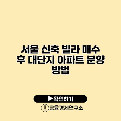 서울 신축 빌라 매수 후 대단지 아파트 분양 방법