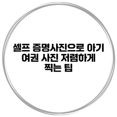 셀프 증명사진으로 아기 여권 사진 저렴하게 찍는 팁