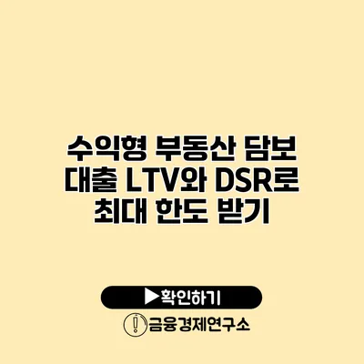 수익형 부동산 담보 대출 LTV와 DSR로 최대 한도 받기