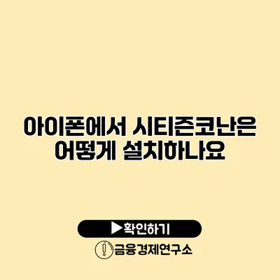 아이폰에서 시티즌코난은 어떻게 설치하나요?