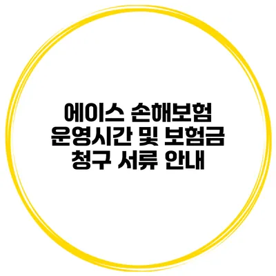 에이스 손해보험 운영시간 및 보험금 청구 서류 안내