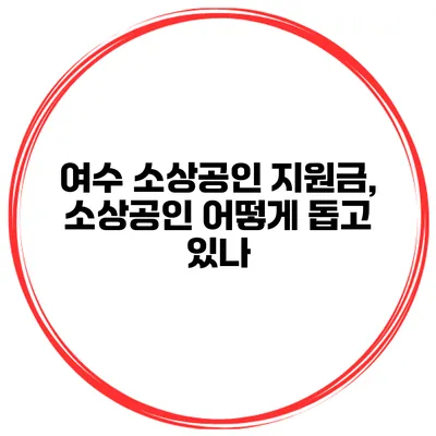 여수 소상공인 지원금, 소상공인 어떻게 돕고 있나?