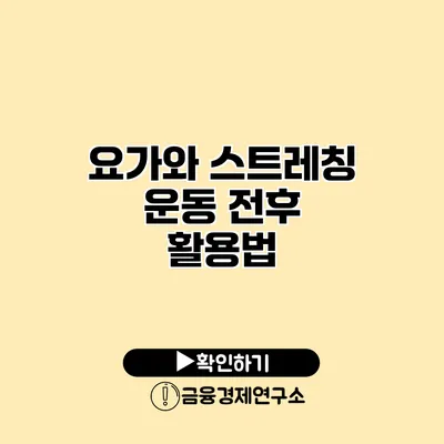 요가와 스트레칭 운동 전후 활용법