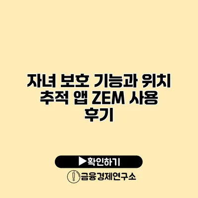 자녀 보호 기능과 위치 추적 앱 ZEM 사용 후기