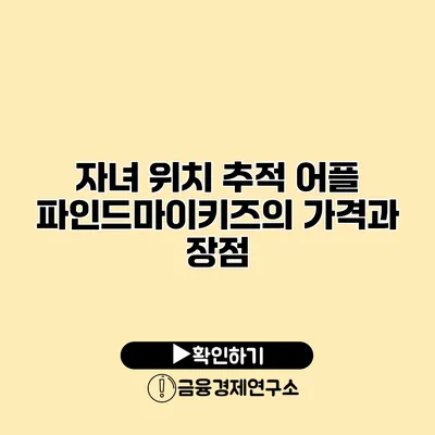 자녀 위치 추적 어플 파인드마이키즈의 가격과 장점
