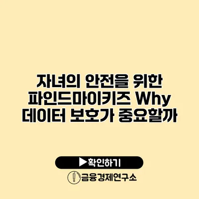 자녀의 안전을 위한 파인드마이키즈 Why 데이터 보호가 중요할까?