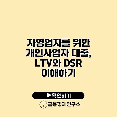 자영업자를 위한 개인사업자 대출, LTV와 DSR 이해하기