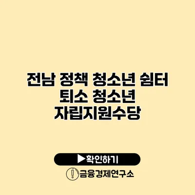 전남 정책 청소년 쉼터 퇴소 청소년 자립지원수당