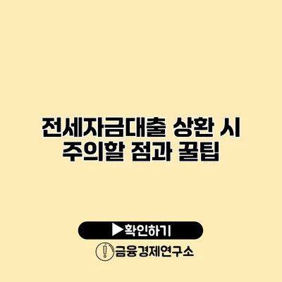 전세자금대출 상환 시 주의할 점과 꿀팁