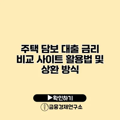 주택 담보 대출 금리 비교 사이트 활용법 및 상환 방식