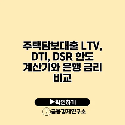 주택담보대출 LTV, DTI, DSR 한도 계산기와 은행 금리 비교