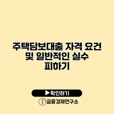 주택담보대출 자격 요건 및 일반적인 실수 피하기