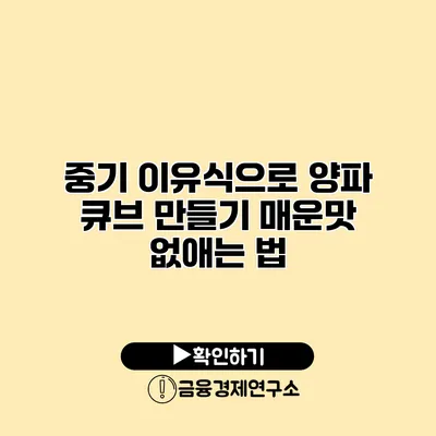 중기 이유식으로 양파 큐브 만들기 매운맛 없애는 법