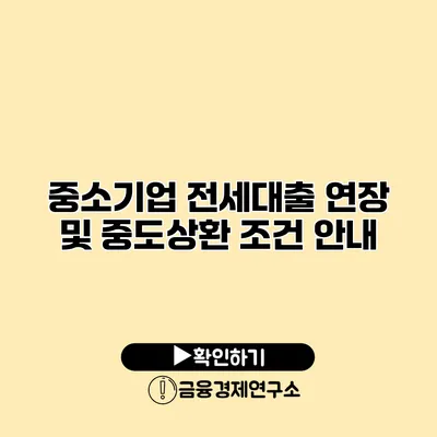 중소기업 전세대출 연장 및 중도상환 조건 안내