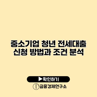 중소기업 청년 전세대출 신청 방법과 조건 분석
