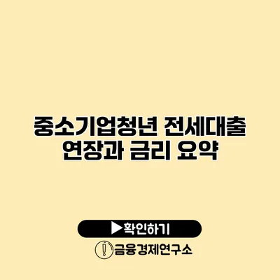 중소기업청년 전세대출 연장과 금리 요약