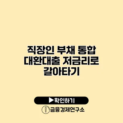 직장인 부채 통합 대환대출 저금리로 갈아타기