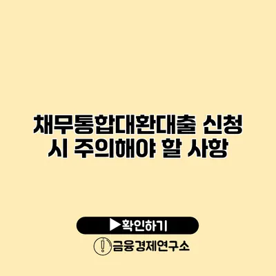 채무통합대환대출 신청 시 주의해야 할 사항