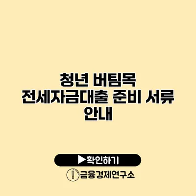 청년 버팀목 전세자금대출 준비 서류 안내