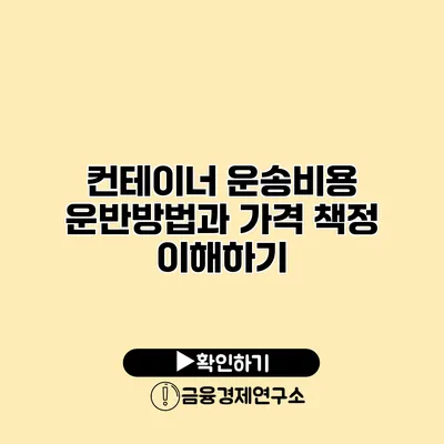 컨테이너 운송비용 운반방법과 가격 책정 이해하기