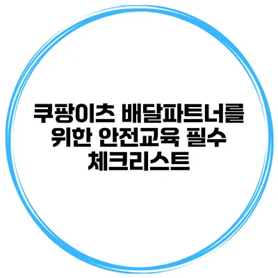 쿠팡이츠 배달파트너를 위한 안전교육 필수 체크리스트