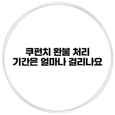 쿠펀치 환불 처리 기간은 얼마나 걸리나요?