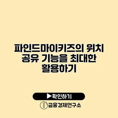 파인드마이키즈의 위치 공유 기능을 최대한 활용하기