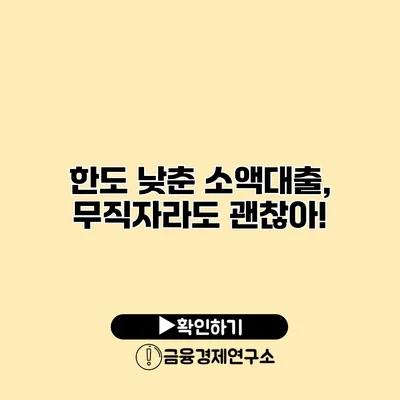 한도 낮춘 소액대출, 무직자라도 괜찮아!