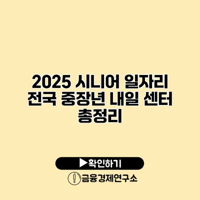 2025 시니어 일자리: 전국 중장년 내일 센터 총정리