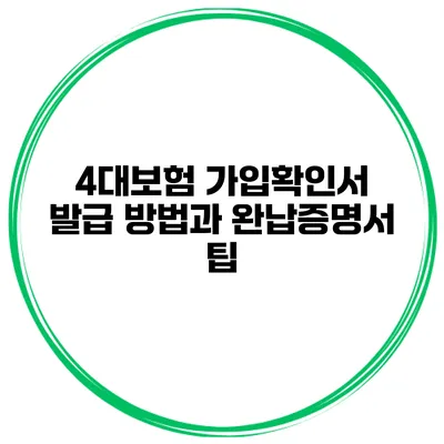 4대보험 가입확인서 발급 방법과 완납증명서 팁