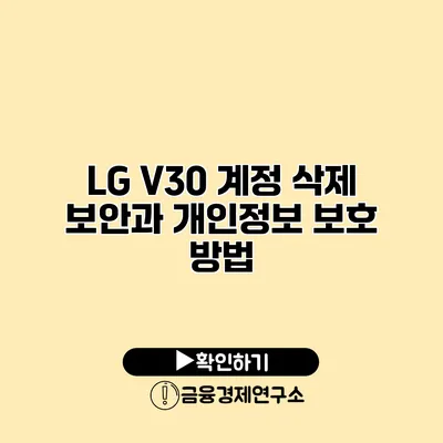 LG V30 계정 삭제: 보안과 개인정보 보호 방법