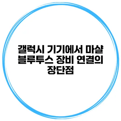 갤럭시 기기에서 마샬 블루투스 장비 연결의 장단점