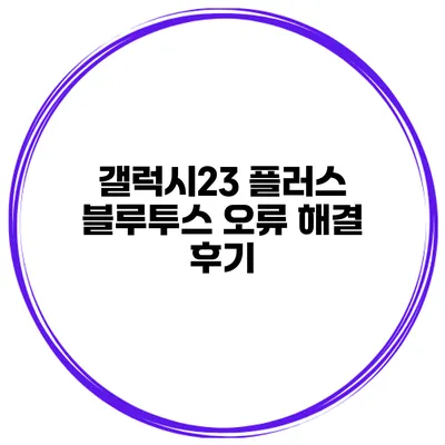 갤럭시23 플러스 블루투스 오류 해결 후기