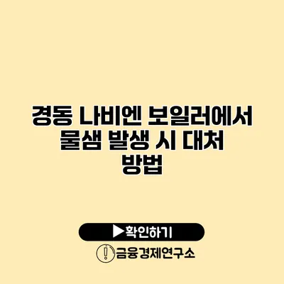 경동 나비엔 보일러에서 물샘 발생 시 대처 방법