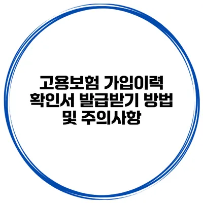 고용보험 가입이력 확인서 발급받기 방법 및 주의사항