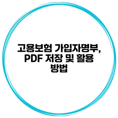 고용보험 가입자명부, PDF 저장 및 활용 방법