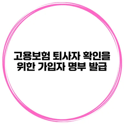 고용보험 퇴사자 확인을 위한 가입자 명부 발급