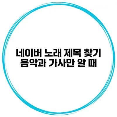 네이버 노래 제목 찾기 음악과 가사만 알 때