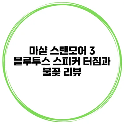 마샬 스탠모어 3 블루투스 스피커 터짐과 불꽃 리뷰