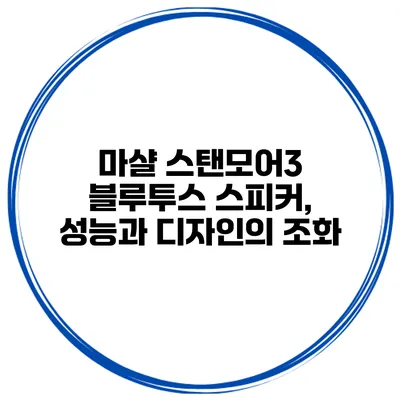 마샬 스탠모어3 블루투스 스피커, 성능과 디자인의 조화
