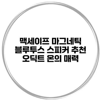 맥세이프 마그네틱 블루투스 스피커 추천 오딕트 온의 매력