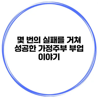 몇 번의 실패를 거쳐 성공한 가정주부 부업 이야기