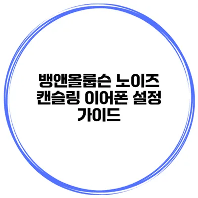 뱅앤올룹슨 노이즈 캔슬링 이어폰 설정 가이드